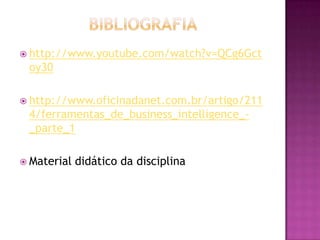  http://www.youtube.com/watch?v=QCg6Gct
oy30
 http://www.oficinadanet.com.br/artigo/211
4/ferramentas_de_business_intelligence_-
_parte_1
 Material didático da disciplina
 