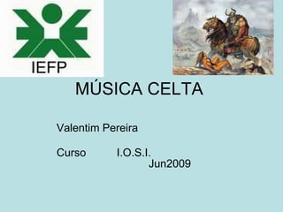 MÚSICA CELTA

Valentim Pereira

Curso      I.O.S.I.
                  Jun2009
 