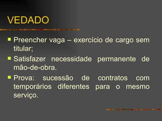 VEDADO Preencher vaga – exercício de cargo sem titular; Satisfazer necessidade permanente de mão-de-obra. Prova: sucessão de contratos com temporários diferentes para o mesmo serviço. 