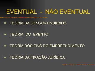 EVENTUAL  -  NÃO EVENTUAL TEORIA DA DESCONTINUIDADE TEORIA  DO  EVENTO TEORIA DOS FINS DO EMPREENDIMENTO TEORIA DA FIXAÇÃO JURÍDICA 