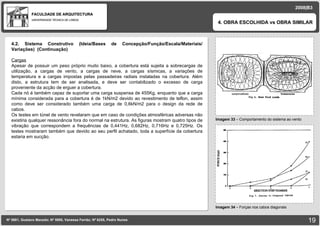 FACULDADE DE ARQUITECTURA UNIVERSIDADE TÉCNICA DE LISBOA imagem Imagem 33  –  Comportamento do sistema ao vento 4. OBRA ESCOLHIDA vs OBRA SIMILAR Nº 5881, Gustavo Macedo; Nº 5950, Vanessa Ferrão; Nº 6255, Pedro Nunes 2008|B3 Imagem 34  –  Forças nos cabos diagonais imagem 4.2. Sistema Construtivo (Ideia/Bases de Concepção/Função/Escala/Materiais/ Variações) ‏   (Continuação) Cargas Apesar de possuir um peso próprio muito baixo, a cobertura está sujeita a sobrecargas de utilização, a cargas de vento, a cargas de neve, a cargas sísmicas, a variações de temperatura e a cargas impostas pelas passadeiras radiais instaladas na cobertura. Além disto, a estrutura tem de ser analisada, e deve ser contabilizado o excesso de carga proveniente da acção de erguer a cobertura. Cada nó é também capaz de suportar uma carga suspensa de 455Kg, enquanto que a carga mínima considerada para a cobertura é de 1kN/m2 devido ao revestimento de teflon, assim como deve ser considerado também uma carga de 0,6kN/m2 para o design da rede de cabos. Os testes em túnel de vento revelaram que em caso de condições atmosféricas adversas não existiria qualquer ressonância fora do normal na estrutura. As figuras mostram quatro tipos de vibração que correspondem a frequências de 0,441Hz, 0,682Hz, 0,716Hz e 0,725Hz. Os testes mostraram também que devido ao seu perfil achatado, toda a superfície da cobertura estaria em sucção. 