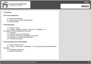 FACULDADE DE ARQUITECTURA UNIVERSIDADE TÉCNICA DE LISBOA ÍNDICE Nº 5881, Gustavo Macedo; Nº 5950, Vanessa Ferrão; Nº 6255, Pedro Nunes 2008|B3 1. Introdução 2. Percurso Profissional 2.1. Influências Especificas 2.2. Ideias e Estudos (Obras de Referência)‏ 2.3. Obras Similares 3. Obra Escolhida 3.1. Esboços e Ideias 3.2. Sistema Adoptado Sistema Construtivo (Ideia/Bases de  Concepção/Função/Escala/Materiais/Variações)‏ 3.3. Inovações  3.4. Aspectos Construtivos Relevantes 3.5. Processo de Produção e Montagem (Construção)‏ 3.6. Avaliação do Comportamento/Patologias 3.7. Eventual Recuperação 4. Obra Escolhida versus Obra Similar 4.1. Autor e Análise da Obra 4.2. Sistema Construtivo (Ideia/Bases de Concepção/Função/Escala/Materiais/  Variações)‏ 4.3. Abordagens Construtivas 4.4. Opções de Edificação 
