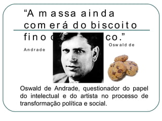 Oswald de Andrade, questionador do papel do intelectual e do artista no processo de transformação política e social. “ A m...