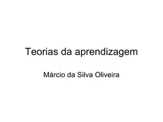 Teorias da aprendizagem
Márcio da Silva Oliveira
 