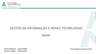 GESTÃO DA INFORMAÇÃO E NOVAS TECNOLOGIAS
Apple
Edson Rodrigues RA21171486
Caroline Fogaça RA10111072
Prof. Waldomiro Pereira Filho
 