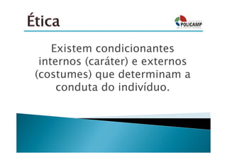 Existem condicionantes
 internos (caráter) e externos
(costumes) que determinam a
     conduta do indivíduo.
 