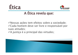 Nossas ações tem efeitos sobre a sociedade;
 Cada homem deve ser livre e responsável por
suas atitudes;
 A justiça é a principal das virtudes;
 