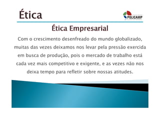 Com o crescimento desenfreado do mundo globalizado,
muitas das vezes deixamos nos levar pela pressão exercida
 em busca de produção, pois o mercado de trabalho está
cada vez mais competitivo e exigente, e as vezes não nos
     deixa tempo para refletir sobre nossas atitudes.
 