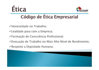 Honestidade no Trabalho;
Lealdade para com a Empresa;
Formação de Consciência Profissional;
Execução de Trabalho no Mais Alto Nível de Rendimento;
Respeito a Dignidade Humana;
 