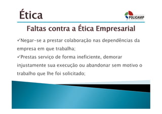 Negar-se a prestar colaboração nas dependências da
empresa em que trabalha;
 Prestas serviço de forma ineficiente, demorar
injustamente sua execução ou abandonar sem motivo o
trabalho que lhe foi solicitado;
 