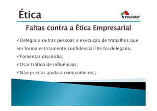 Delegar a outras pessoas a execução de trabalhos que
em forma estritamente confidencial lhe foi delegado;
 Fomentar discórdia;
 Usar tráfico de influências;
 Não prestar ajuda a companheiros;
 