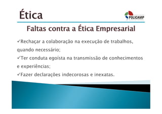 Rechaçar a colaboração na execução de trabalhos,
quando necessário;
 Ter conduta egoísta na transmissão de conhecimentos
e experiências;
 Fazer declarações indecorosas e inexatas.
 