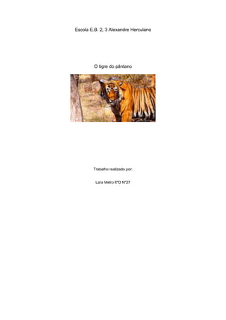 Escola E.B. 2, 3 Alexandre Herculano
O tigre do pântano
Trabalho realizado por:
Lara Melro 6ºD Nº27
 