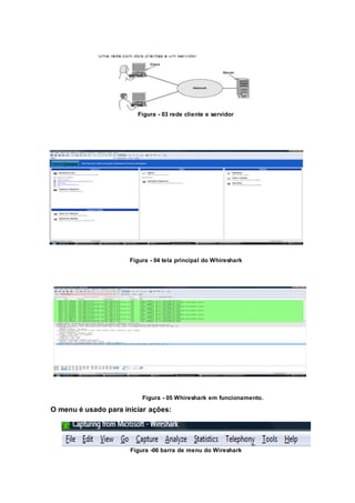Figura - 03 rede cliente e servidor
Figura - 04 tela principal do Whireshark
Figura - 05 Whireshark em funcionamento.
O menu é usado para iniciar ações:
Figura -06 barra de menu do Wireshark
 