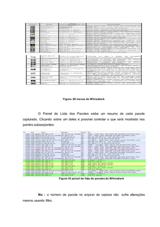 Figura- 08 menus do Whireshark
O Painel de Lista dos Pacotes exibe um resumo de cada pacote
capturado. Clicando sobre um deles é possível controlar o que será mostrado nos
painéis subseqüentes:
Figura-10 painel de lista de pacotes do Whireshark
No : o número de pacote no arquivo de captura não sofre alterações
mesmo usando filtro.
 