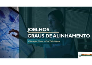JOELHOS
GRAUS DEALINHAMENTO
Educação Física – Prof Odir Souza
 