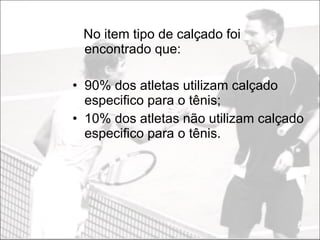 No item tipo de calçado foi encontrado que: 90% dos atletas utilizam calçado especifico para o tênis; 10% dos atletas não utilizam calçado especifico para o tênis. 