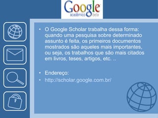 O Google Scholar trabalha dessa forma: quando uma pesquisa sobre determinado assunto é feita, os primeiros documentos mostrados são aqueles mais importantes, ou seja, os trabalhos que são mais citados em livros, teses, artigos, etc. .. Endereço: http://scholar.google.com.br/ 