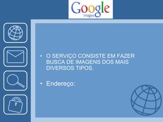 O SERVIÇO CONSISTE EM FAZER BUSCA DE IMAGENS DOS MAIS DIVERSOS TIPOS. Endereço: 