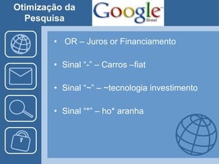OR – Juros or Financiamento Sinal “-” – Carros –fiat Sinal “~” – ~tecnologia investimento Sinal “*” – ho* aranha Otimização da Pesquisa 