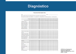 Diagnóstico

LORI M.et al..Premenstrual
Syndrome. AMERICAN
FAMILYPHYSICIAN.VO 67, Nº 8 /
APRIL 15, 2003

 