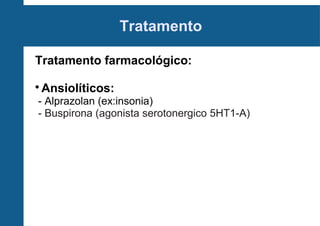 Tratamento
Tratamento farmacológico:


Ansiolíticos:

- Alprazolan (ex:insonia)
- Buspirona (agonista serotonergico 5HT1-A)

 