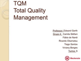 TQM
    Total Quality
    Management
V
Z
               VV   Professor: Edward Gerth
X
Z                   Grupo 4: Camila Stéfani
                              Fábio de Nardi
                          Ricardo Okamatsu
                               Tiago Santos
                             Viviany Borges
                                   Turma: S
 