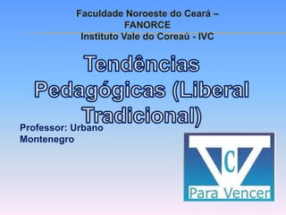 Faculdade Noroeste do Ceará –
                       FANORCE
            Instituto Vale do Coreaú - IVC




Professor: Urbano
Montenegro
 