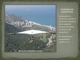 TURISMO DE
AVENTURAS
Compreende os
movimentos turísticos
decorrentes da prática
de atividades de
aventuras de carater
recreativo e não
competitivo.
Ex. Montanhismo,
paraquedismo,
canoismo, etc...
 