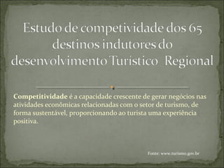Competitividade é a capacidade crescente de gerar negócios nas
atividades econômicas relacionadas com o setor de turismo, de
forma sustentável, proporcionando ao turista uma experiência
positiva.
Fonte: www.turismo.gov.br
 