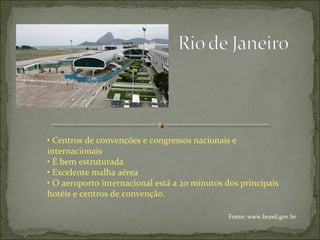 • Centros de convenções e congressos nacionais e
internacionais
• É bem estruturada
• Excelente malha aérea
• O aeroporto internacional está a 20 minutos dos principais
hotéis e centros de convenção.
Fonte: www.brasil.gov.br
 