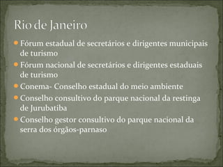 Fórum estadual de secretários e dirigentes municipais
de turismo
Fórum nacional de secretários e dirigentes estaduais
de turismo
Conema- Conselho estadual do meio ambiente
Conselho consultivo do parque nacional da restinga
de Jurubatiba
Conselho gestor consultivo do parque nacional da
serra dos órgãos-parnaso
 