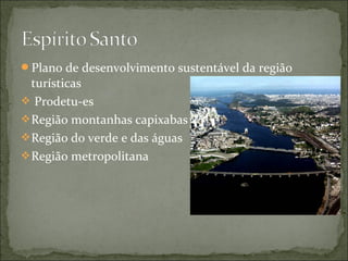 Plano de desenvolvimento sustentável da região
turísticas
 Prodetu-es
Região montanhas capixabas
Região do verde e das águas
Região metropolitana
 