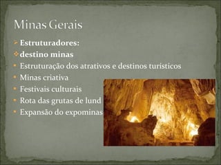  Estruturadores:
destino minas
 Estruturação dos atrativos e destinos turísticos
 Minas criativa
 Festivais culturais
 Rota das grutas de lund
 Expansão do expominas
 