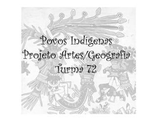 Povos Indígenas
Projeto Artes/Geografia
       Turma 72
 