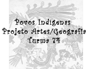 Povos Indígenas  Projeto Artes/Geografia Turma 74 