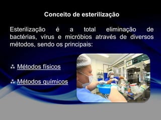 Conceito de esterilização
Esterilização
é
a
total
eliminação
de
bactérias, vírus e micróbios através de diversos
métodos, sendo os principais:

 Métodos físicos
 Métodos químicos

 