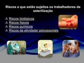 Riscos a que estão sujeitos os trabalhadores da
esterilização
 Riscos biológicos
 Riscos físicos
 Riscos químicos
 Riscos da atividade/ psicossociais

 