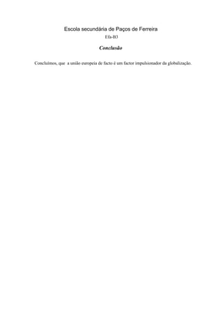 Escola secundária de Paços de Ferreira
                                     Efa-B3

                                  Conclusão

Concluímos, que a união europeia de facto é um factor impulsionador da globalização.
 