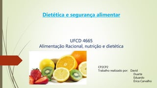 UFCD 4665
Alimentação Racional, nutrição e dietética
Dietética e segurança alimentar
CP2CP2
Trabalho realizado por: David
Duarte
Eduardo
Érica Carvalho
 