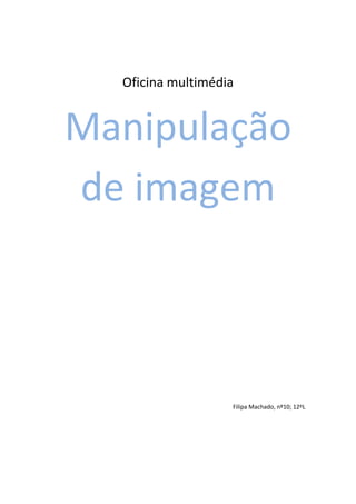 Oficina multimédia
Manipulação
de imagem
Filipa Machado, nº10; 12ºL
 