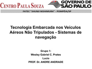 Tecnologia Embarcada nos Veículos
Aéreos Não Tripulados - Sistemas de
navegação
Grupo 1:
Wesley Gabriel C. Prates
Lucio
PROF. Dr. ANDRE ANDRADE
 