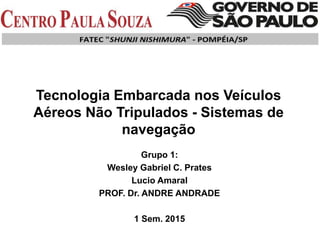 Tecnologia Embarcada nos Veículos
Aéreos Não Tripulados - Sistemas de
navegação
Grupo 1:
Wesley Gabriel C. Prates
Lucio Amaral
PROF. Dr. ANDRE ANDRADE
1 Sem. 2015
 