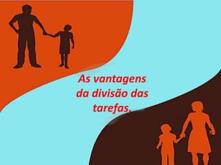 As vantagens
da divisão das
tarefas.
 