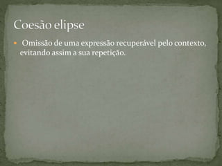  Omissão de uma expressão recuperável pelo contexto, 
evitando assim a sua repetição. 
 