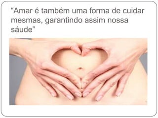 “Amar é também uma forma de cuidar
mesmas, garantindo assim nossa
sáude”
 