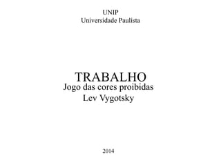 UNIP
Universidade Paulista
TRABALHO
Jogo das cores proibidas
Lev Vygotsky
2014
 