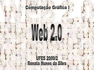 Web 2.0 UFES 2009/2  Renata Nunes da Silva Computação Gráfica I 