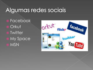  Facebook
 Orkut
 Twitter
 My Space
 MSN
 