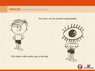 ZIRALDO  » O menino maluquinho Era uma vez um menino maluquinho. Ele tinha o olho maior que a barriga 